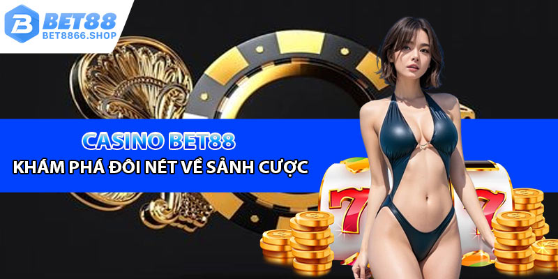 Khá phá đôi nét về sảnh cược casino Bet88