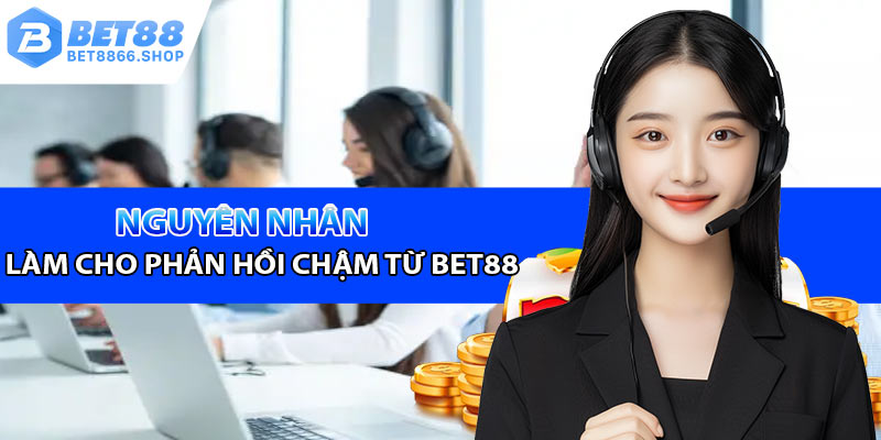 Những nguyên nhân làm cho sự phản hồi chậm từ phía Bet88