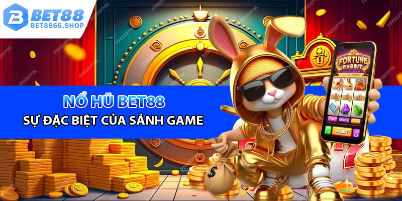 Sảnh nổ hũ Bet88 - Sự đặc biệt của sảnh game