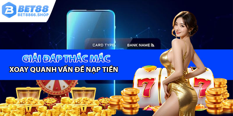 Giải đáp những thắc mắc xoay quanh vấn đề nạp tiền Bet88