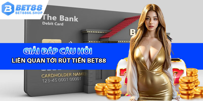 Giải đáp câu hỏi xoay quanh giao dịch rút tiền Bet88