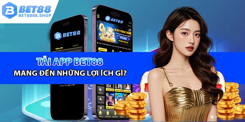 Tải app Bet88 mang đến những lợi ích vượt trội gì?