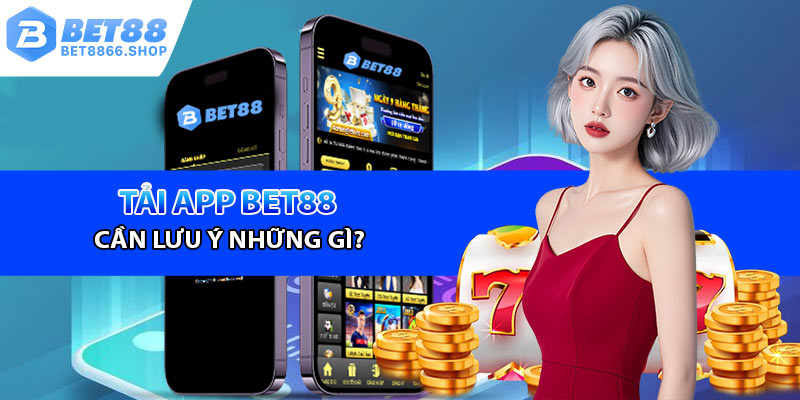 Cần lưu ý những điều gì khi tải app Bet88