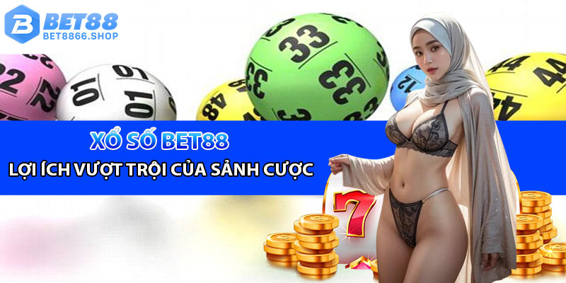 Tổng quan những lợi ích vượt trội của xổ số Bet88